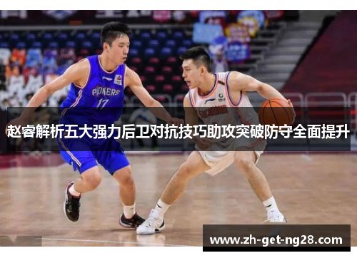 赵睿解析五大强力后卫对抗技巧助攻突破防守全面提升