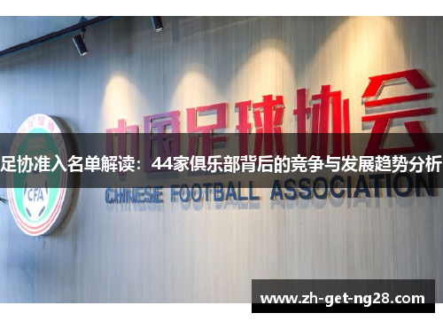 足协准入名单解读：44家俱乐部背后的竞争与发展趋势分析