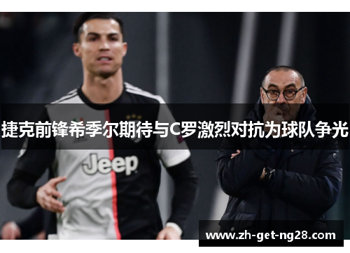 捷克前锋希季尔期待与C罗激烈对抗为球队争光