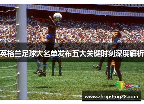 英格兰足球大名单发布五大关键时刻深度解析