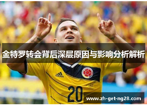 金特罗转会背后深层原因与影响分析解析