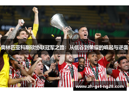 奥林匹亚科斯欧协联冠军之路：从低谷到荣耀的崛起与逆袭