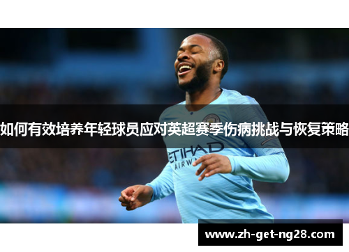 如何有效培养年轻球员应对英超赛季伤病挑战与恢复策略