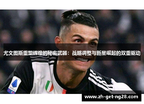 尤文图斯重塑辉煌的秘密武器：战略调整与新星崛起的双重驱动