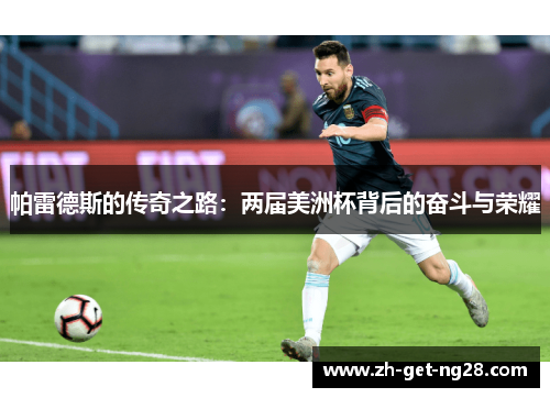 帕雷德斯的传奇之路:两届美洲杯背后的奋斗与荣耀 帕雷德斯的传奇之路:两届美洲杯背后的奋斗与荣耀