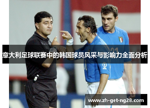 意大利足球联赛中的韩国球员风采与影响力全面分析 意大利足球联赛中的韩国球员风采与影响力全面分析