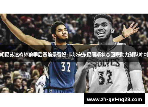 明尼苏达森林狼季后赛前景看好 卡尔安东尼唐斯状态回暖助力球队冲刺 明尼苏达森林狼季后赛前景看好 卡尔安东尼唐斯状态回暖助力球队冲刺