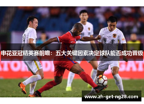 申花亚冠精英赛前瞻：五大关键因素决定球队能否成功晋级