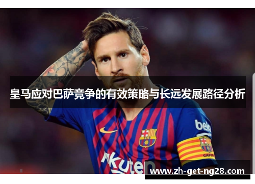 皇马应对巴萨竞争的有效策略与长远发展路径分析