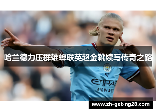 哈兰德力压群雄蝉联英超金靴续写传奇之路