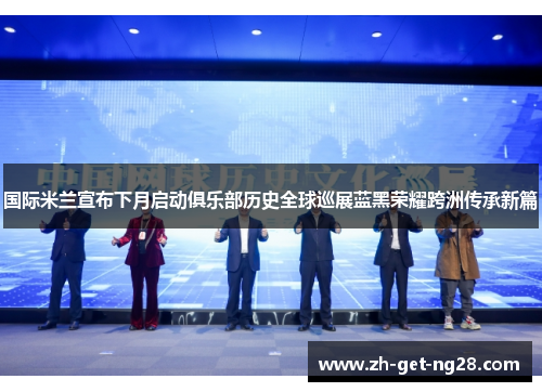 国际米兰宣布下月启动俱乐部历史全球巡展蓝黑荣耀跨洲传承新篇 国际米兰宣布下月启动俱乐部历史全球巡展蓝黑荣耀跨洲传承新篇