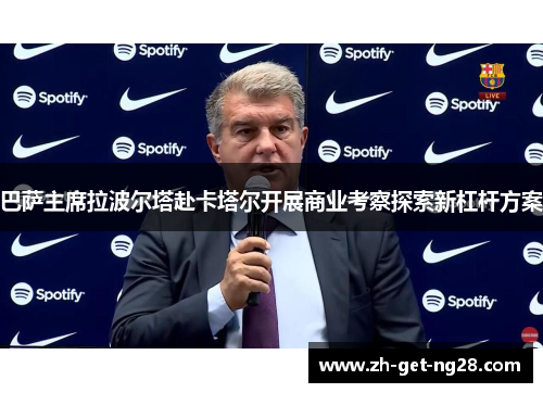 巴萨主席拉波尔塔赴卡塔尔开展商业考察探索新杠杆方案