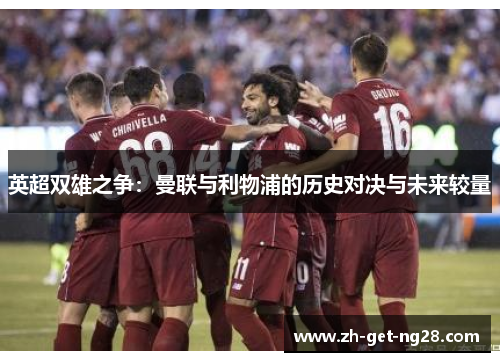 英超双雄之争：曼联与利物浦的历史对决与未来较量