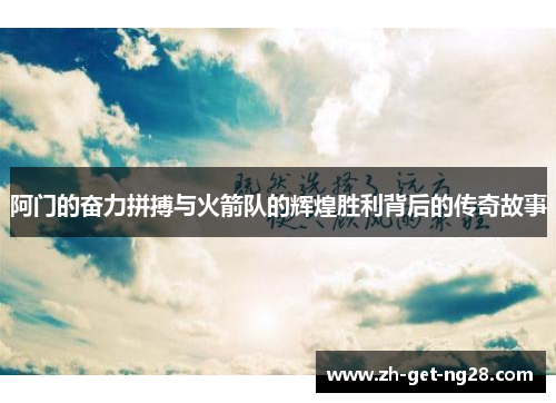 阿门的奋力拼搏与火箭队的辉煌胜利背后的传奇故事 阿门的奋力拼搏与火箭队的辉煌胜利背后的传奇故事